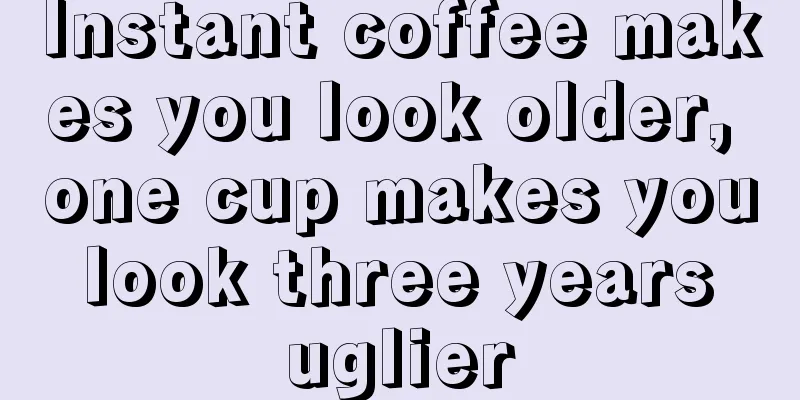 Instant coffee makes you look older, one cup makes you look three years uglier