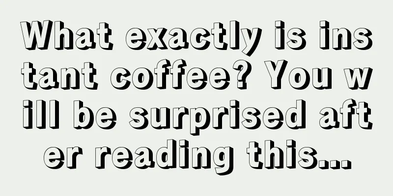 What exactly is instant coffee? You will be surprised after reading this...