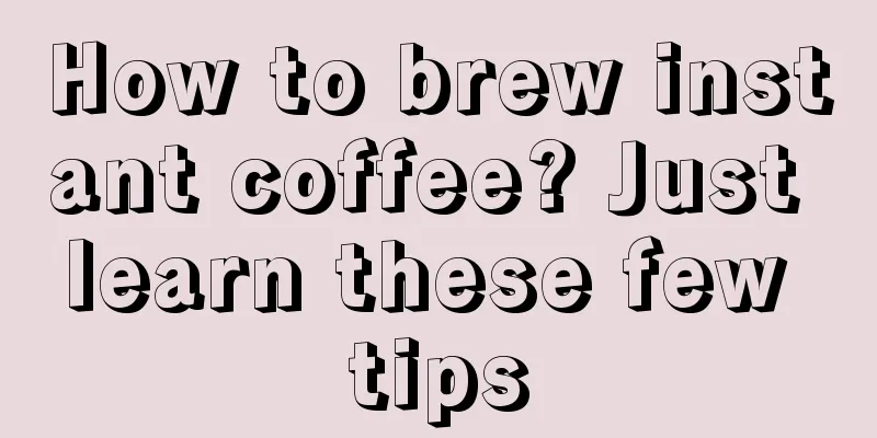 How to brew instant coffee? Just learn these few tips