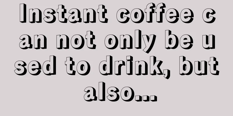 Instant coffee can not only be used to drink, but also...