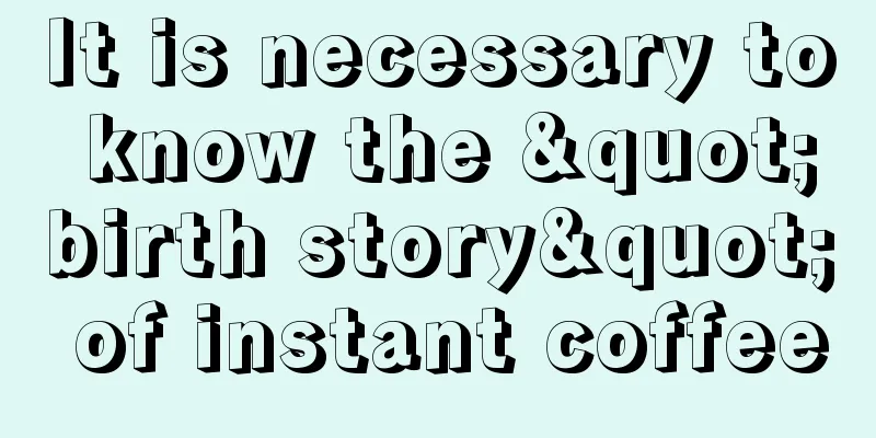 It is necessary to know the "birth story" of instant coffee