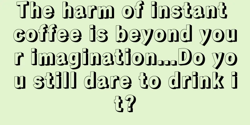 The harm of instant coffee is beyond your imagination...Do you still dare to drink it?