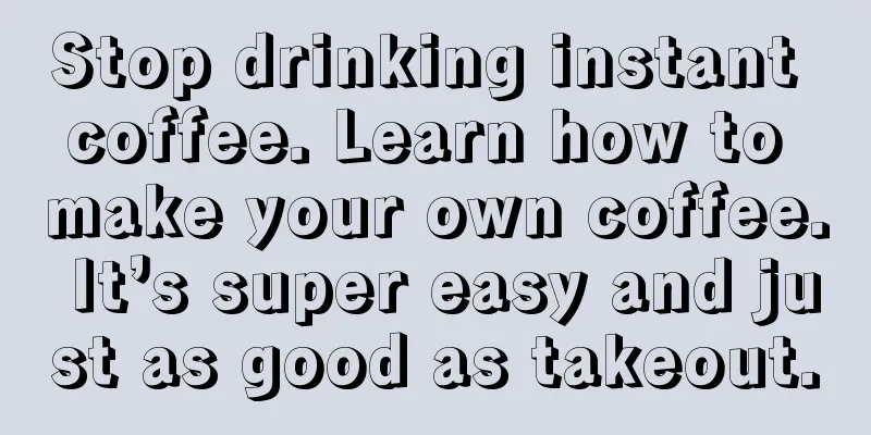 Stop drinking instant coffee. Learn how to make your own coffee. It’s super easy and just as good as takeout.