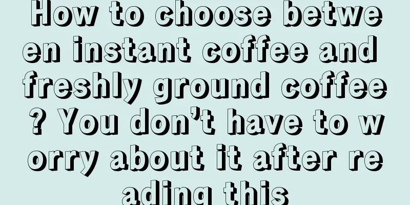 How to choose between instant coffee and freshly ground coffee? You don’t have to worry about it after reading this