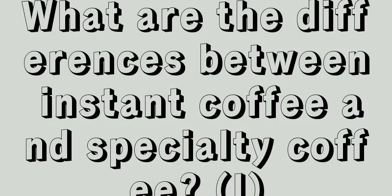 What are the differences between instant coffee and specialty coffee? (I)