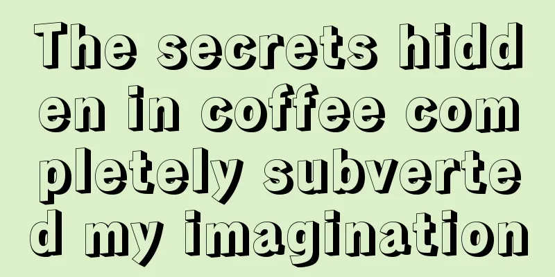 The secrets hidden in coffee completely subverted my imagination