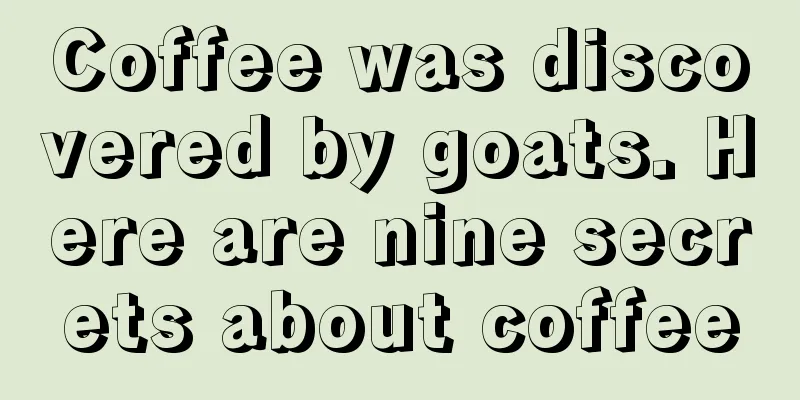 Coffee was discovered by goats. Here are nine secrets about coffee