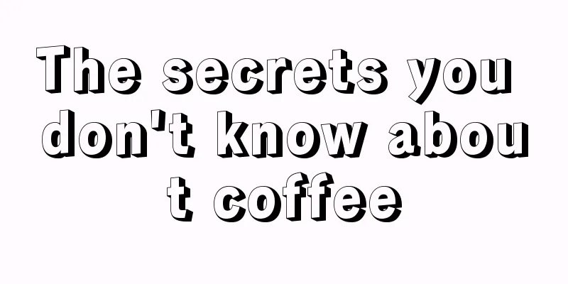 The secrets you don't know about coffee