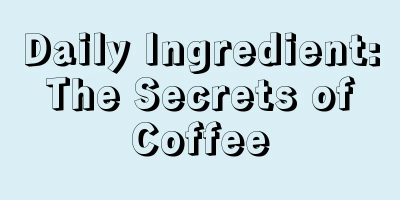 Daily Ingredient: The Secrets of Coffee