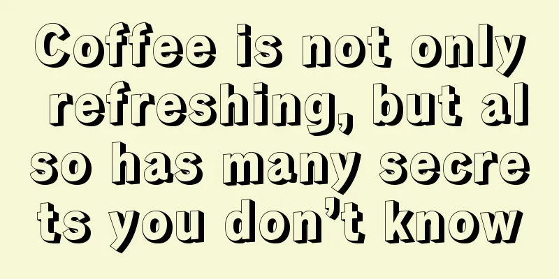 Coffee is not only refreshing, but also has many secrets you don’t know