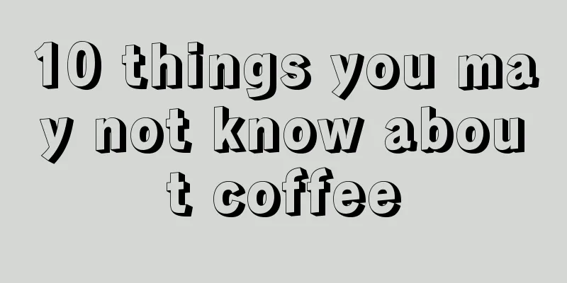 10 things you may not know about coffee