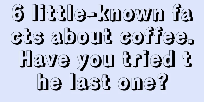 6 little-known facts about coffee. Have you tried the last one?