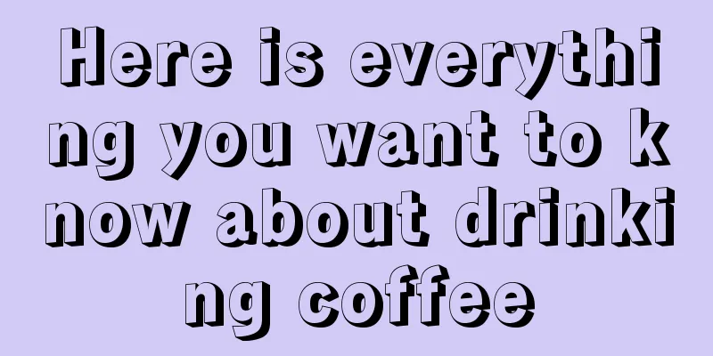 Here is everything you want to know about drinking coffee