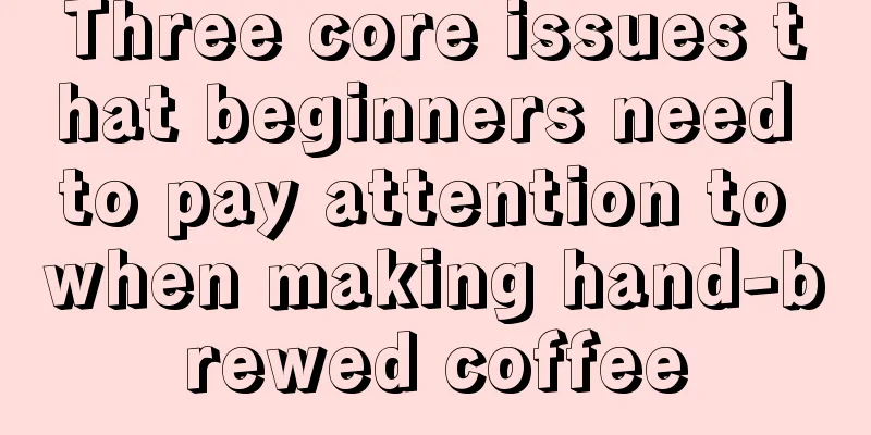 Three core issues that beginners need to pay attention to when making hand-brewed coffee