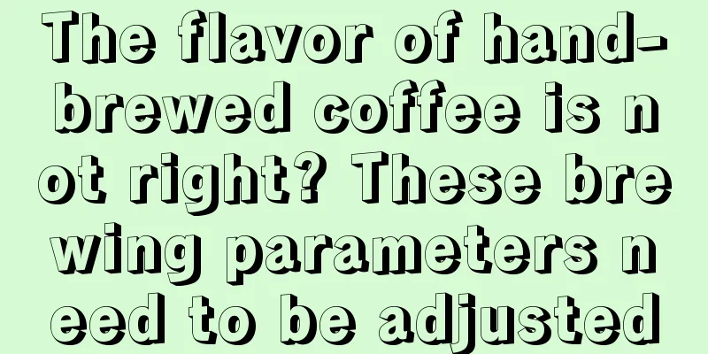 The flavor of hand-brewed coffee is not right? These brewing parameters need to be adjusted