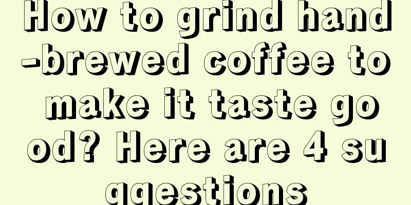 How to grind hand-brewed coffee to make it taste good? Here are 4 suggestions