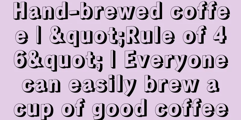 Hand-brewed coffee | "Rule of 46" | Everyone can easily brew a cup of good coffee