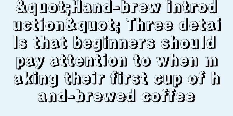 "Hand-brew introduction" Three details that beginners should pay attention to when making their first cup of hand-brewed coffee