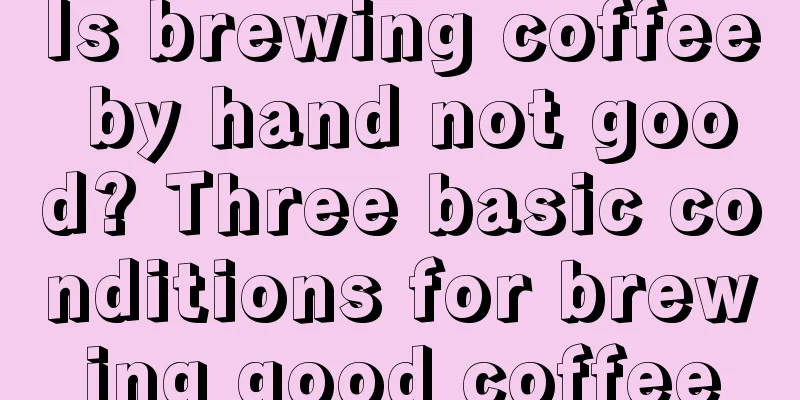 Is brewing coffee by hand not good? Three basic conditions for brewing good coffee