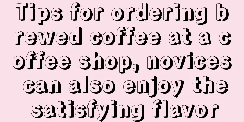 Tips for ordering brewed coffee at a coffee shop, novices can also enjoy the satisfying flavor