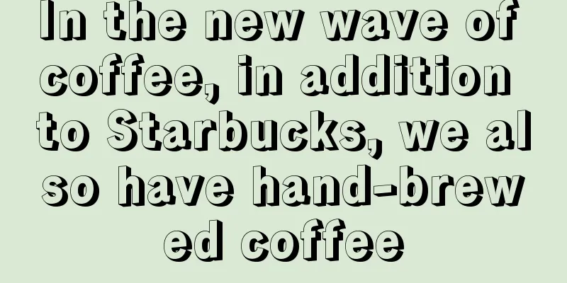 In the new wave of coffee, in addition to Starbucks, we also have hand-brewed coffee