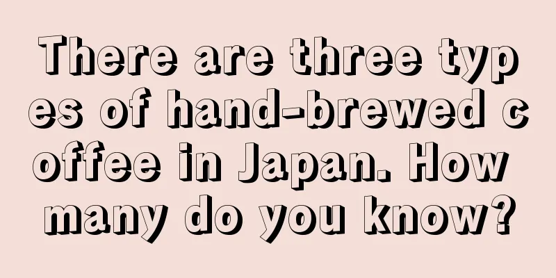 There are three types of hand-brewed coffee in Japan. How many do you know?