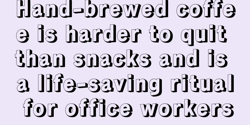 Hand-brewed coffee is harder to quit than snacks and is a life-saving ritual for office workers