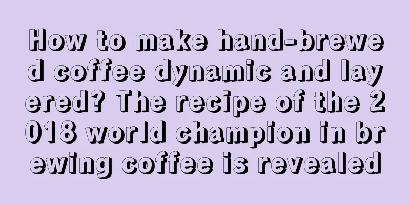 How to make hand-brewed coffee dynamic and layered? The recipe of the 2018 world champion in brewing coffee is revealed