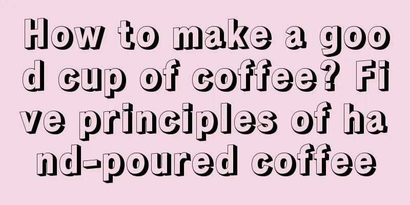 How to make a good cup of coffee? Five principles of hand-poured coffee