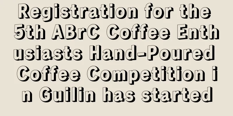 Registration for the 5th ABrC Coffee Enthusiasts Hand-Poured Coffee Competition in Guilin has started