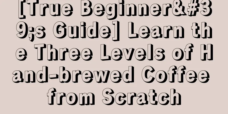 [True Beginner's Guide] Learn the Three Levels of Hand-brewed Coffee from Scratch