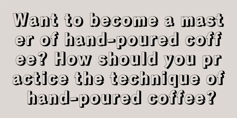 Want to become a master of hand-poured coffee? How should you practice the technique of hand-poured coffee?