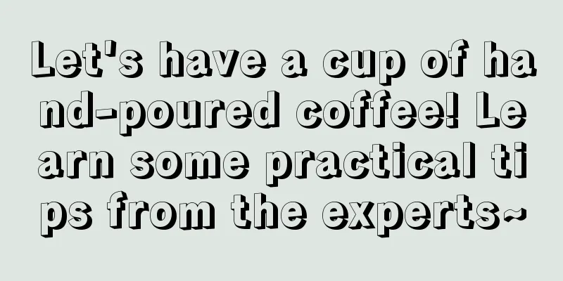 Let's have a cup of hand-poured coffee! Learn some practical tips from the experts~