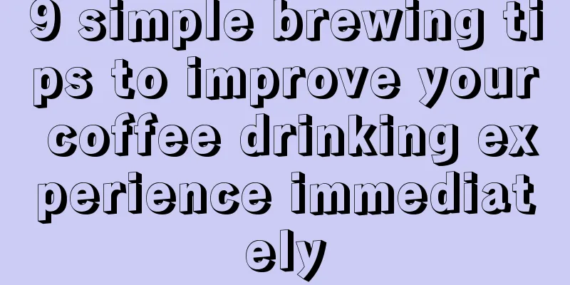 9 simple brewing tips to improve your coffee drinking experience immediately