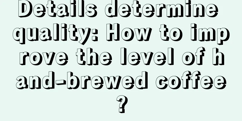 Details determine quality: How to improve the level of hand-brewed coffee?