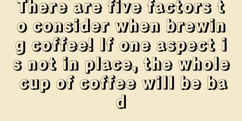 There are five factors to consider when brewing coffee! If one aspect is not in place, the whole cup of coffee will be bad