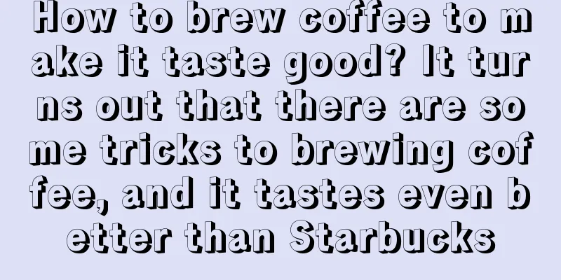 How to brew coffee to make it taste good? It turns out that there are some tricks to brewing coffee, and it tastes even better than Starbucks