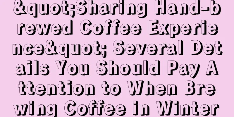 "Sharing Hand-brewed Coffee Experience" Several Details You Should Pay Attention to When Brewing Coffee in Winter