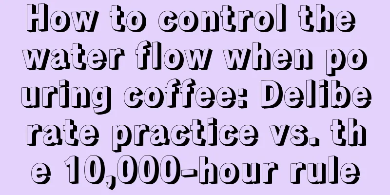 How to control the water flow when pouring coffee: Deliberate practice vs. the 10,000-hour rule