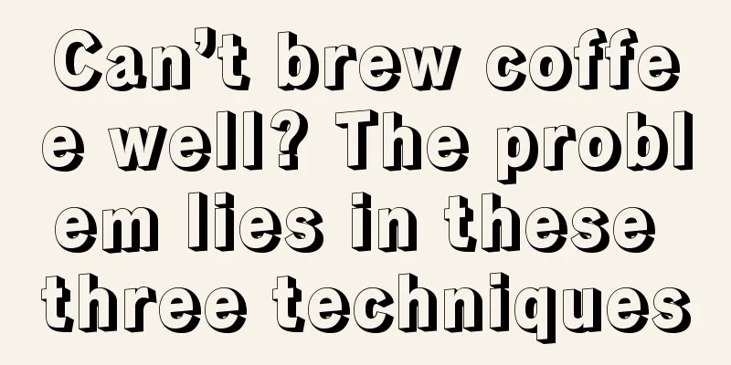 Can’t brew coffee well? The problem lies in these three techniques