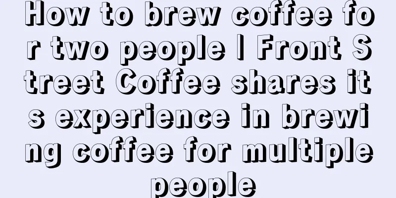 How to brew coffee for two people | Front Street Coffee shares its experience in brewing coffee for multiple people