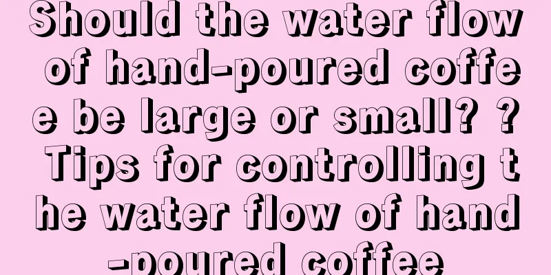 Should the water flow of hand-poured coffee be large or small? ? Tips for controlling the water flow of hand-poured coffee