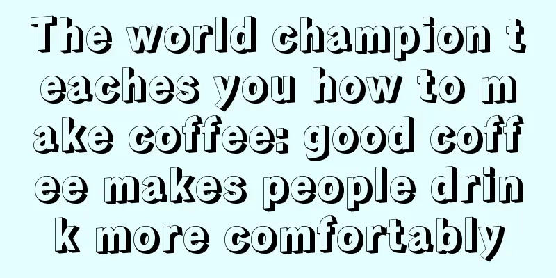 The world champion teaches you how to make coffee: good coffee makes people drink more comfortably