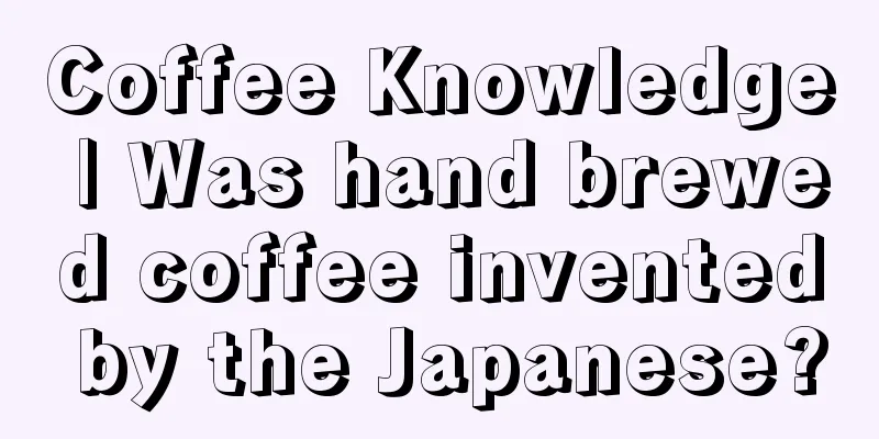 Coffee Knowledge | Was hand brewed coffee invented by the Japanese?