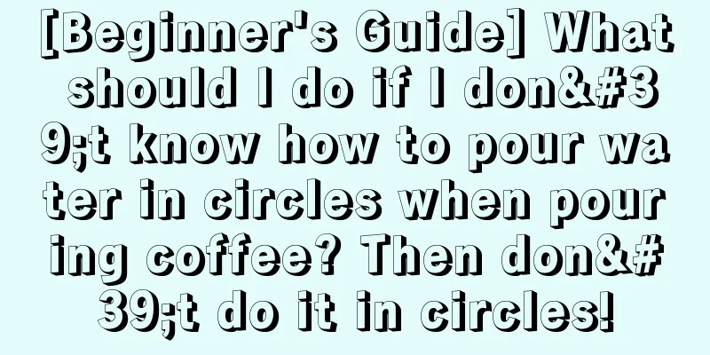 [Beginner's Guide] What should I do if I don't know how to pour water in circles when pouring coffee? Then don't do it in circles!