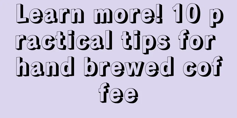 Learn more! 10 practical tips for hand brewed coffee