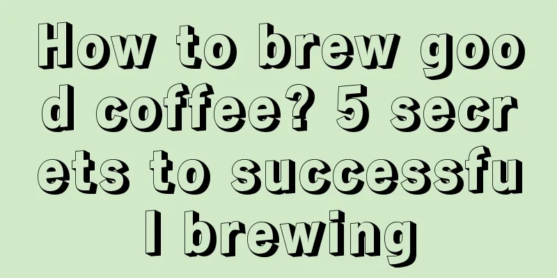 How to brew good coffee? 5 secrets to successful brewing