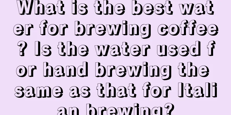 What is the best water for brewing coffee? Is the water used for hand brewing the same as that for Italian brewing?