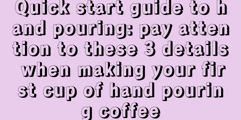 Quick start guide to hand pouring: pay attention to these 3 details when making your first cup of hand pouring coffee