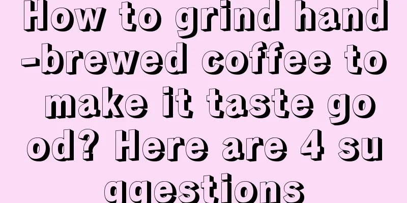 How to grind hand-brewed coffee to make it taste good? Here are 4 suggestions